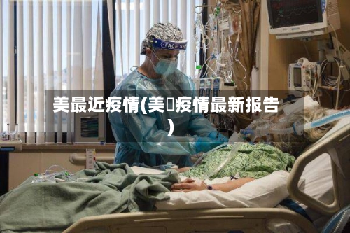 美最近疫情(美囯疫情最新报告)