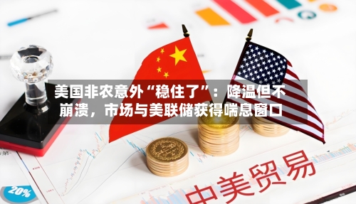 美国非农意外“稳住了	”：降温但不崩溃	，市场与美联储获得喘息窗口-第1张图片