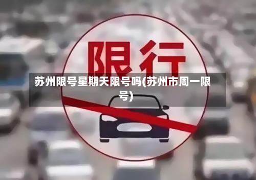 苏州限号星期天限号吗(苏州市周一限号)