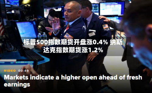 标普500指数期货开盘涨0.4% 纳斯达克指数期货涨1.2%-第1张图片
