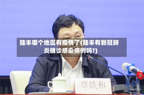 陆丰哪个地区有疫情了(陆丰有新冠肺炎确诊感染病例吗?)