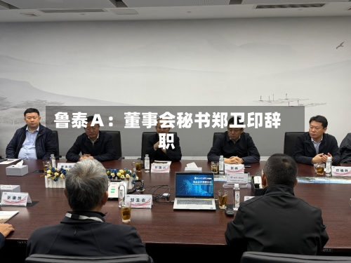 鲁泰Ａ：董事会秘书郑卫印辞职