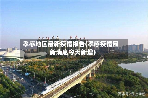 孝感地区最新疫情报告(孝感疫情最新消息今天新增)