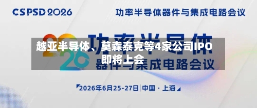 越亚半导体、莫森泰克等4家公司IPO即将上会