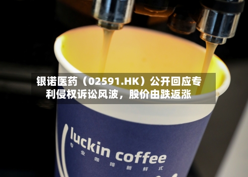 银诺医药(02591.HK)公开回应专利侵权诉讼风波,股价由跌返涨