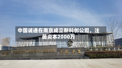 中国诚通在南京成立新科创公司，注册资本2000万