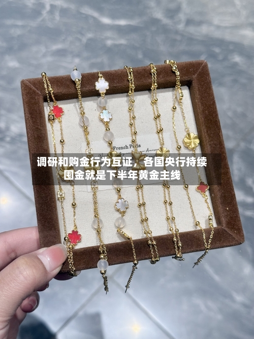 调研和购金行为互证，各国央行持续囤金就是下半年黄金主线-第1张图片