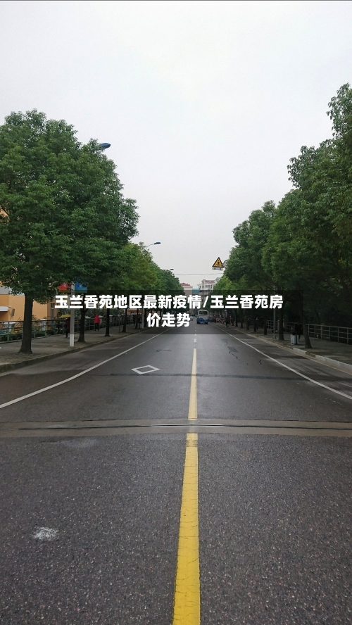 玉兰香苑地区最新疫情/玉兰香苑房价走势