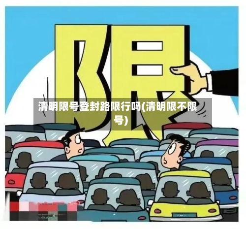 清明限号登封路限行吗(清明限不限号)