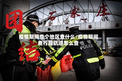 疫情期间查个地区查什么/疫情期间查行程轨迹怎么查