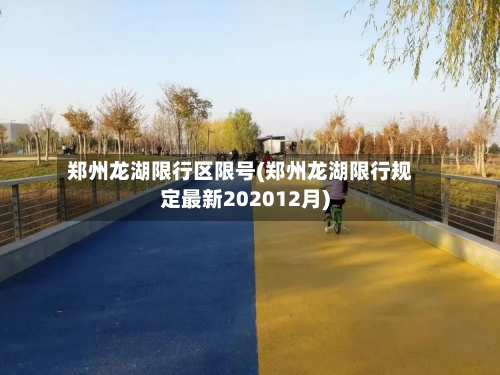 郑州龙湖限行区限号(郑州龙湖限行规定最新202012月)