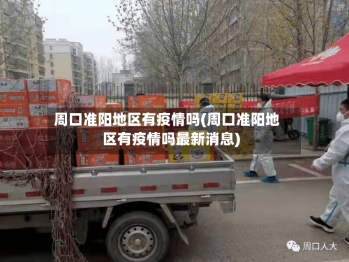 周口准阳地区有疫情吗(周口准阳地区有疫情吗最新消息)