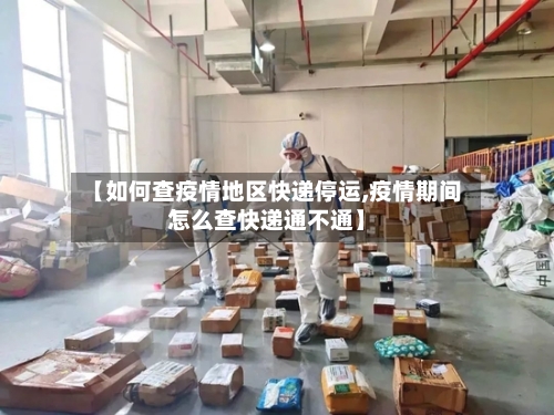 【如何查疫情地区快递停运,疫情期间怎么查快递通不通】