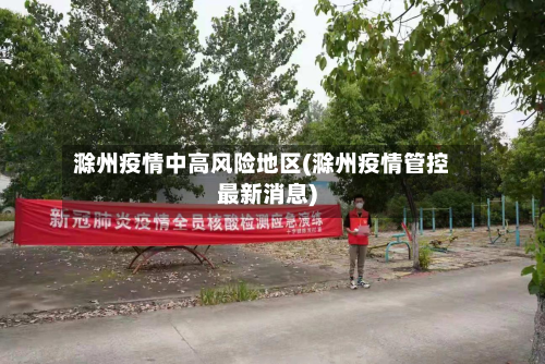滁州疫情中高风险地区(滁州疫情管控最新消息)