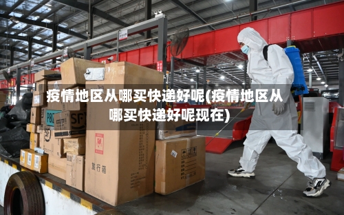 疫情地区从哪买快递好呢(疫情地区从哪买快递好呢现在)