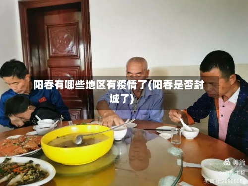 阳春有哪些地区有疫情了(阳春是否封城了)