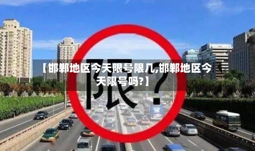 【邯郸地区今天限号限几,邯郸地区今天限号吗?】