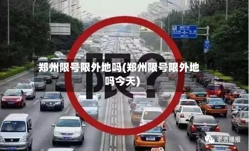 郑州限号限外地吗(郑州限号限外地吗今天)