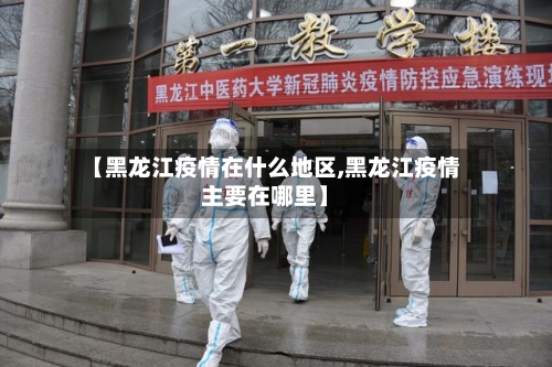 【黑龙江疫情在什么地区,黑龙江疫情主要在哪里】