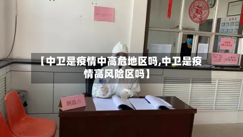 【中卫是疫情中高危地区吗,中卫是疫情高风险区吗】