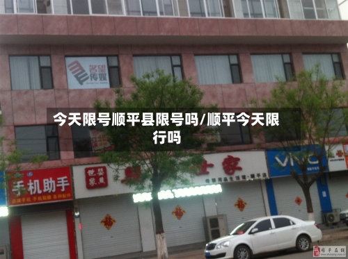 今天限号顺平县限号吗/顺平今天限行吗