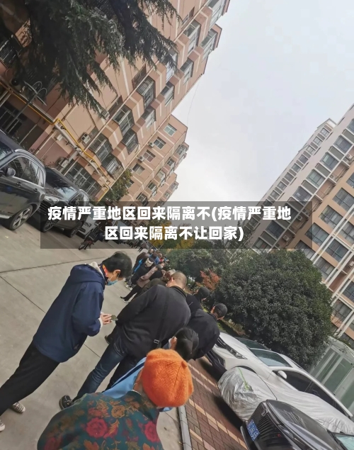 疫情严重地区回来隔离不(疫情严重地区回来隔离不让回家)