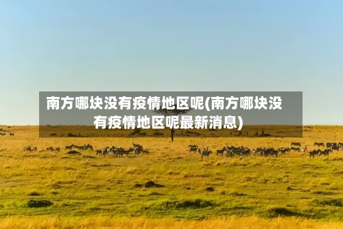 南方哪块没有疫情地区呢(南方哪块没有疫情地区呢最新消息)
