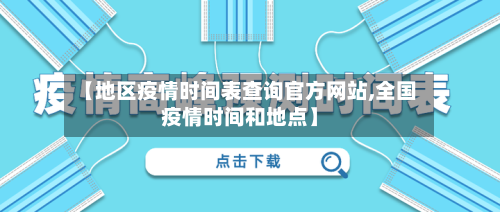 【地区疫情时间表查询官方网站,全国疫情时间和地点】
