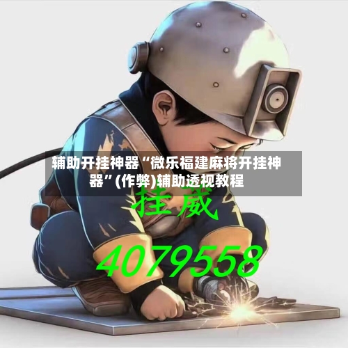 辅助开挂神器“微乐福建麻将开挂神器”(作弊)辅助透视教程