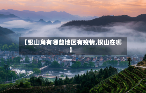 【银山角有哪些地区有疫情,银山在哪】