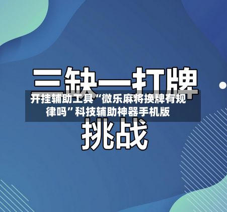 开挂辅助工具“微乐麻将换牌有规律吗”科技辅助神器手机版