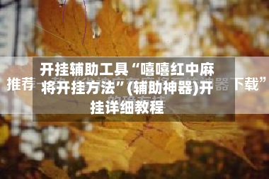 开挂辅助工具“嘻嘻红中麻将开挂方法”(辅助神器)开挂详细教程