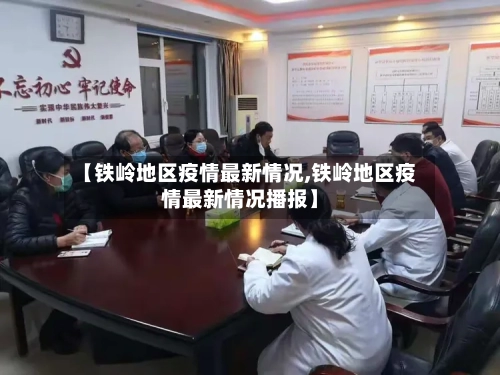 【铁岭地区疫情最新情况,铁岭地区疫情最新情况播报】