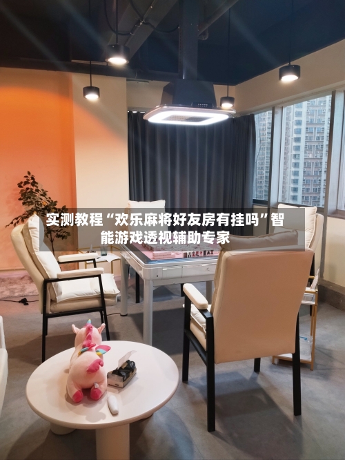 实测教程“欢乐麻将好友房有挂吗”智能游戏透视辅助专家