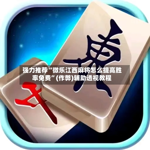 强力推荐“微乐江西麻将怎么提高胜率免费”(作弊)辅助透视教程