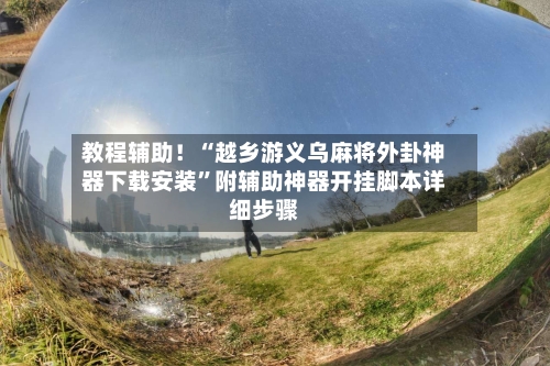 教程辅助！“越乡游义乌麻将外卦神器下载安装”附辅助神器开挂脚本详细步骤