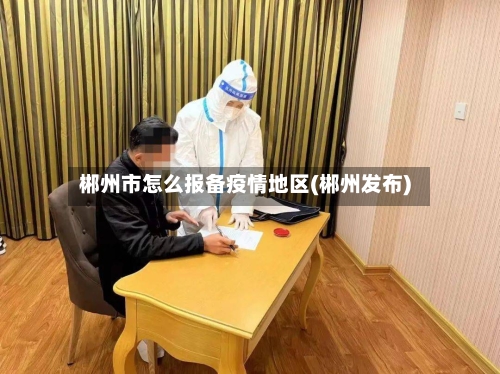 郴州市怎么报备疫情地区(郴州发布)