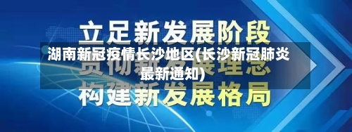 湖南新冠疫情长沙地区(长沙新冠肺炎最新通知)