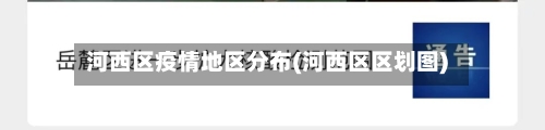 河西区疫情地区分布(河西区区划图)