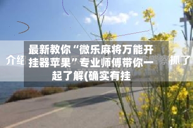 最新教你“微乐麻将万能开挂器苹果”专业师傅带你一起了解(确实有挂