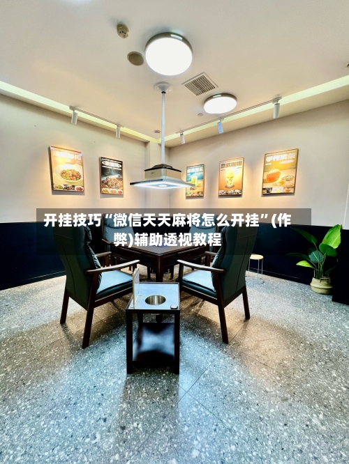 开挂技巧“微信天天麻将怎么开挂”(作弊)辅助透视教程