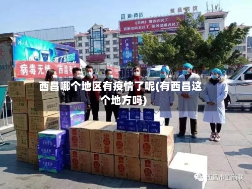 西昌哪个地区有疫情了呢(有西昌这个地方吗)