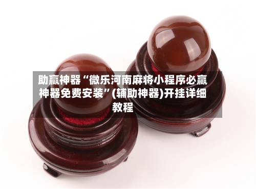 助赢神器“微乐河南麻将小程序必赢神器免费安装”(辅助神器)开挂详细教程