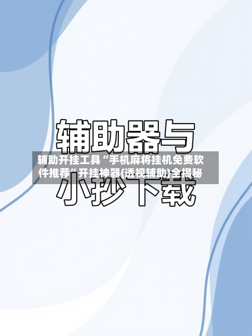 辅助开挂工具“手机麻将挂机免费软件推荐”开挂神器{透视辅助}全揭秘
