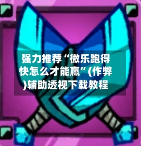 强力推荐“微乐跑得快怎么才能赢”(作弊)辅助透视下载教程