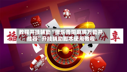 教程开挂辅助“微乐贵阳麻将万能开挂器”开挂辅助脚本使用教程
