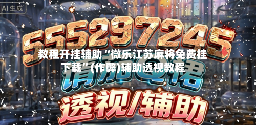 教程开挂辅助“微乐江苏麻将免费挂下载”(作弊)辅助透视教程