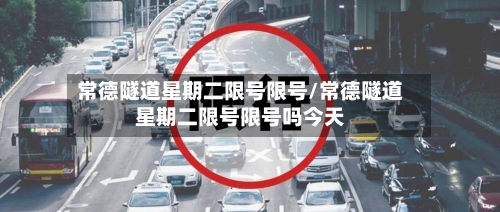 常德隧道星期二限号限号/常德隧道星期二限号限号吗今天