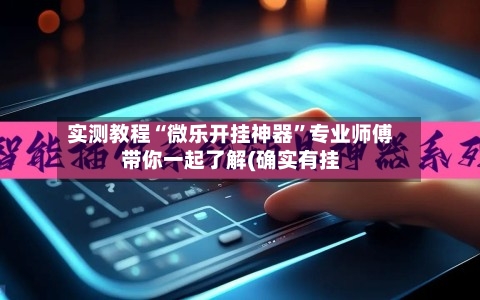 实测教程“微乐开挂神器”专业师傅带你一起了解(确实有挂