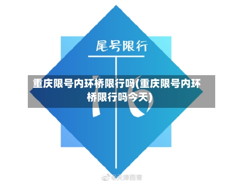 重庆限号内环桥限行吗(重庆限号内环桥限行吗今天)